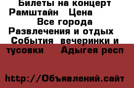 Билеты на концерт Рамштайн › Цена ­ 210 - Все города Развлечения и отдых » События, вечеринки и тусовки   . Адыгея респ.